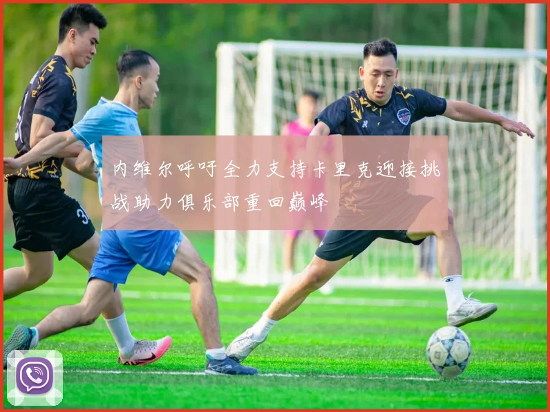 内维尔呼吁全力支持卡里克迎接挑战助力俱乐部重回巅峰