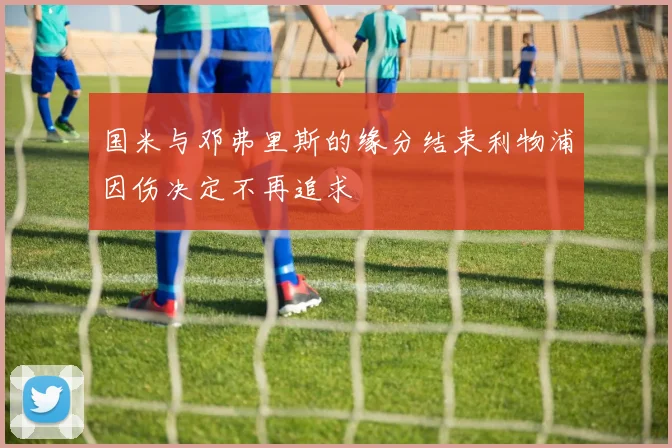 国米与邓弗里斯的缘分结束利物浦因伤决定不再追求