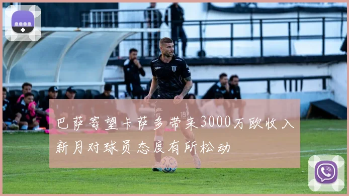 巴萨寄望卡萨多带来3000万欧收入新月对球员态度有所松动