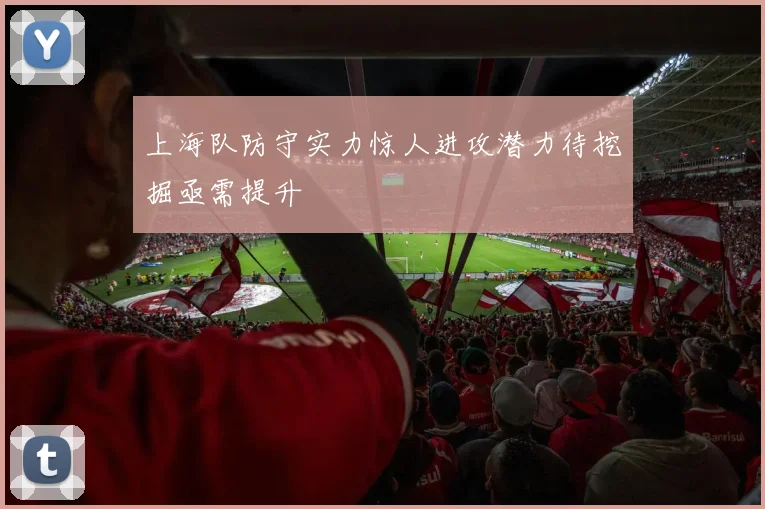 上海队防守实力惊人进攻潜力待挖掘亟需提升