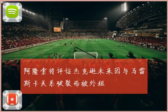 阿隆索将评估杰克逊未来因与马雷斯卡关系破裂而被外租
