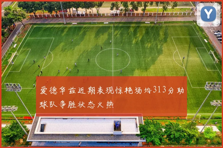 爱德华兹近期表现惊艳场均313分助球队争胜状态火热