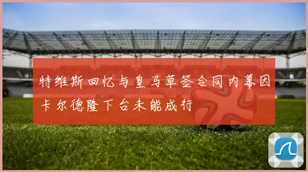 特维斯回忆与皇马草签合同内幕因卡尔德隆下台未能成行