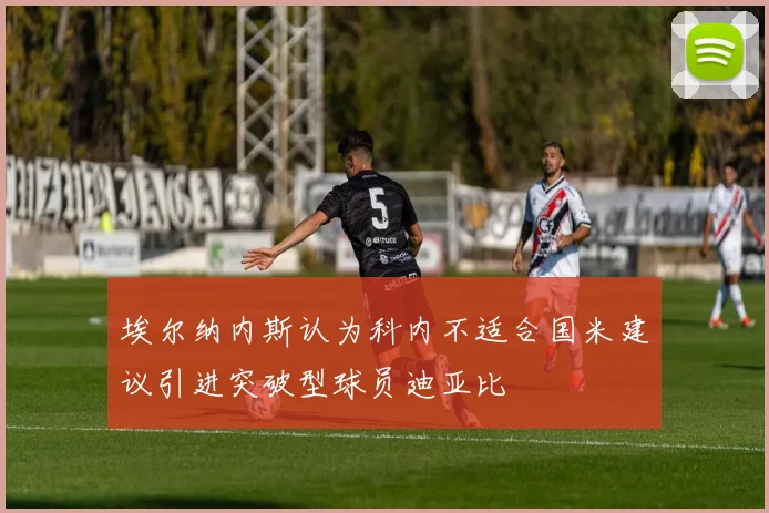 埃尔纳内斯认为科内不适合国米建议引进突破型球员迪亚比